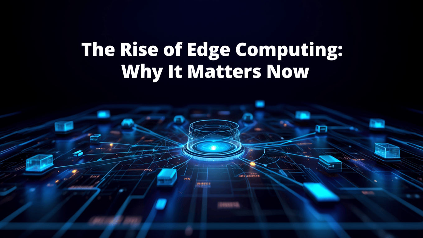 The Rise of Edge Computing: Why It Matters Now